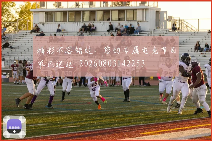 精彩不容错过，您的专属电竞节目单已送达_20260803142253