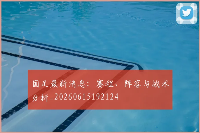 国足最新消息:赛程、阵容与战术分析_20260615192124