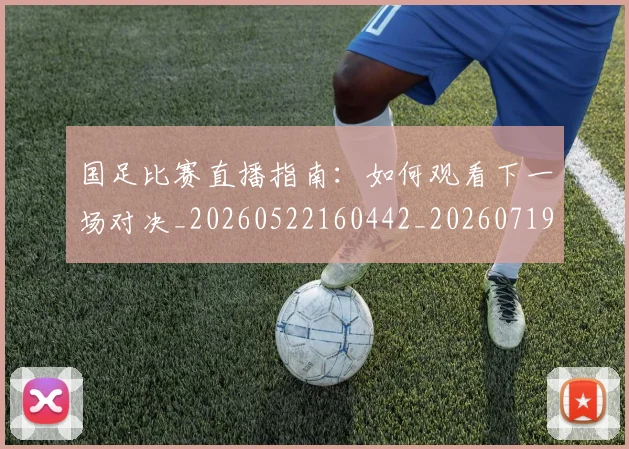 国足比赛直播指南:如何观看下一场对决_20260522160442_20260719164821