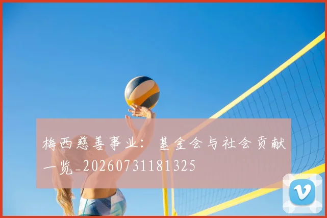 梅西慈善事业：基金会与社会贡献一览_20260731181325