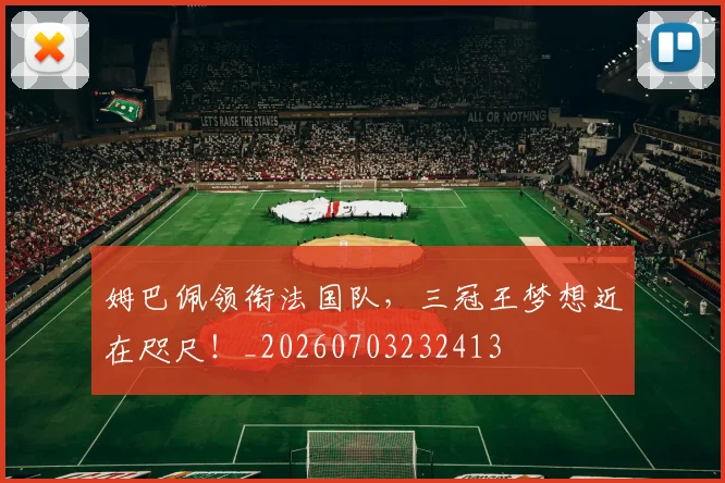 姆巴佩领衔法国队,三冠王梦想近在咫尺!_20260703232413