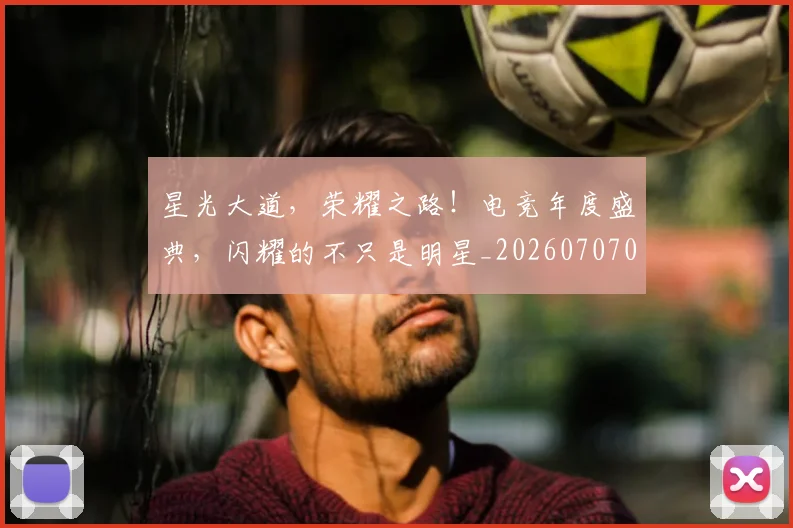 星光大道,荣耀之路!电竞年度盛典,闪耀的不只是明星_20260707021146_20260731172235
