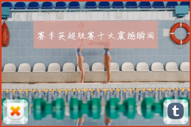 赛季英超联赛十大震撼瞬间