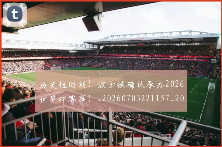 历史性时刻!波士顿确认承办2026世界杯赛事!_20260703221157_20260718204824