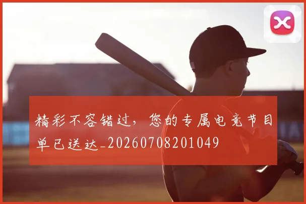 精彩不容错过，您的专属电竞节目单已送达_20260708201049