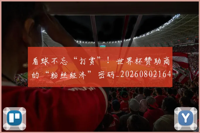 看球不忘“打赏”!世界杯赞助商的“粉丝经济”密码_20260802164154