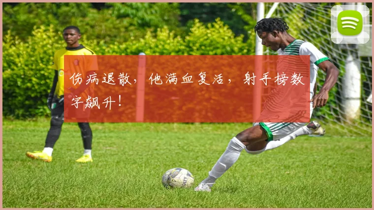 伤病退散,他满血复活,射手榜数字飙升!