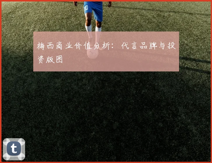 梅西商业价值分析:代言品牌与投资版图