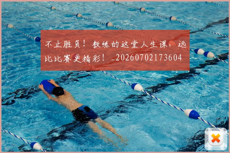 不止胜负!教练的这堂人生课,远比比赛更精彩!_20260702173604