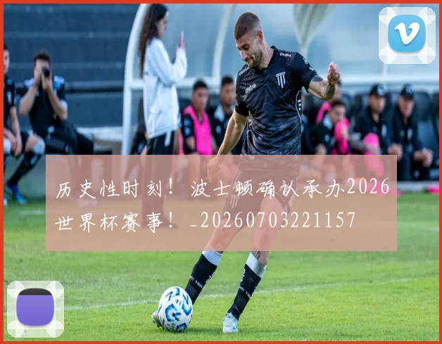 历史性时刻！波士顿确认承办2026世界杯赛事！_20260703221157