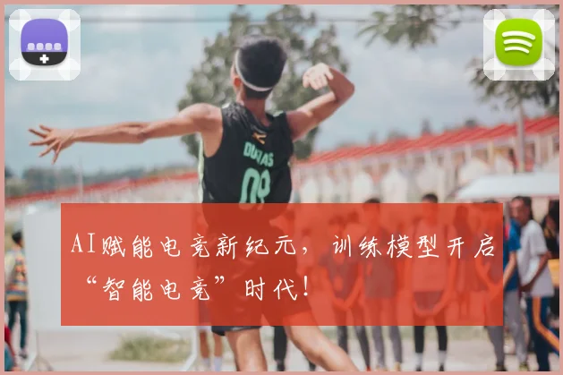 AI赋能电竞新纪元,训练模型开启“智能电竞”时代!
