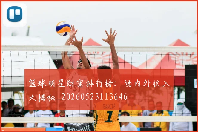 篮球明星财富排行榜:场内外收入大揭秘_20260523113646