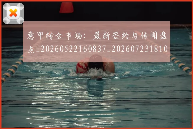 意甲转会市场:最新签约与传闻盘点_20260522160837_20260723181001