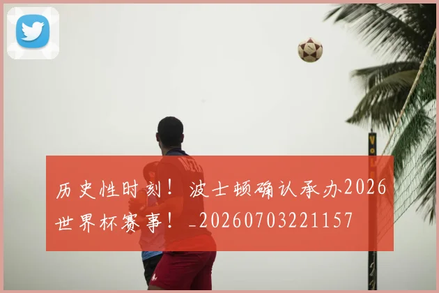 历史性时刻！波士顿确认承办2026世界杯赛事！_20260703221157