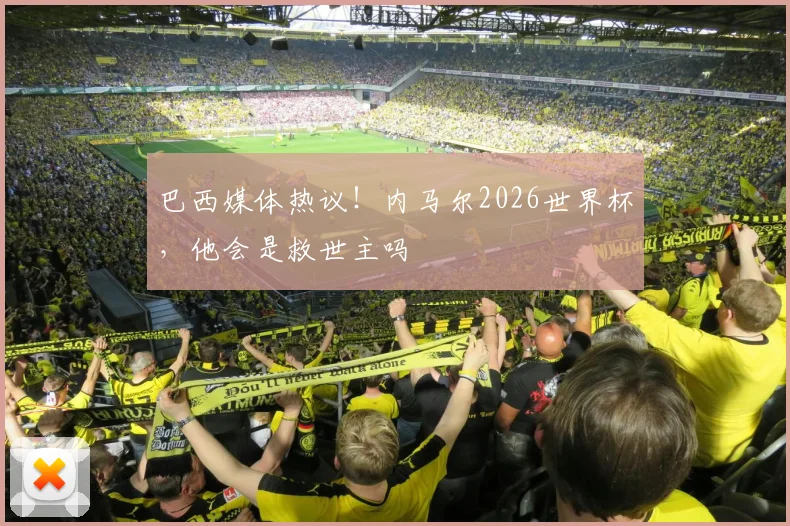 巴西媒体热议！内马尔2026世界杯，他会是救世主吗