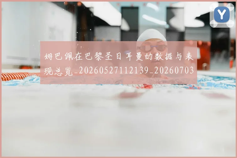 姆巴佩在巴黎圣日耳曼的数据与表现总览_20260527112139_20260703231515