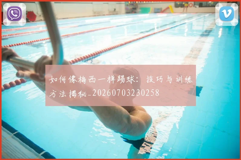 如何像梅西一样踢球：技巧与训练方法揭秘_20260703230258