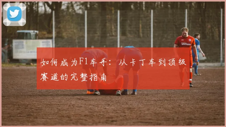如何成为F1车手:从卡丁车到顶级赛道的完整指南