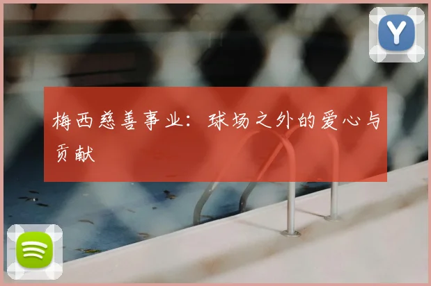 梅西慈善事业：球场之外的爱心与贡献