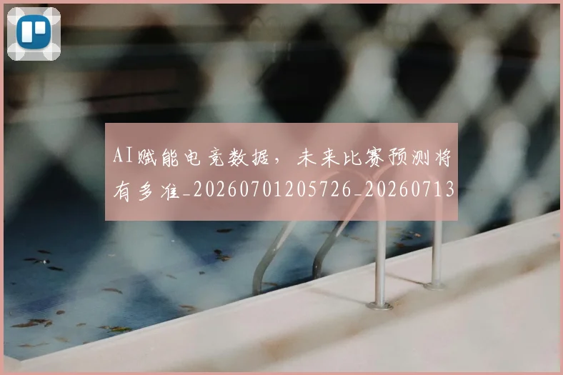 AI赋能电竞数据，未来比赛预测将有多准_20260701205726_20260713213941