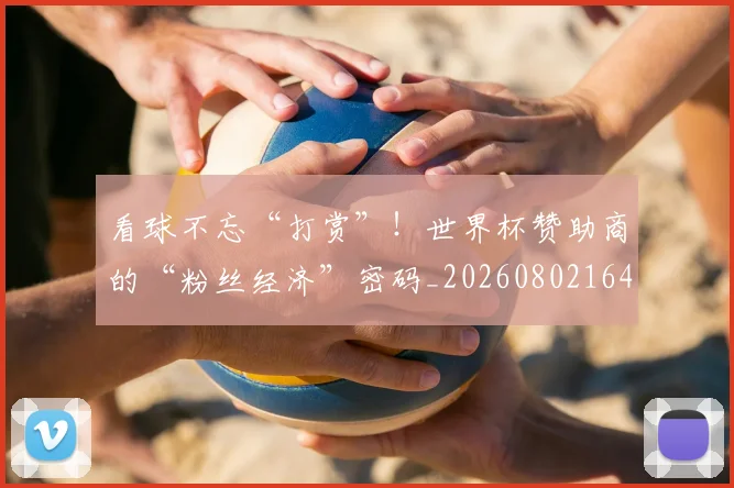 看球不忘“打赏”!世界杯赞助商的“粉丝经济”密码_20260802164154
