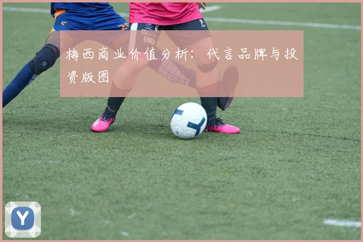 梅西商业价值分析:代言品牌与投资版图