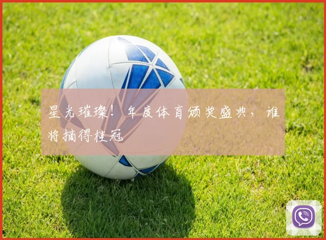 星光璀璨!年度体育颁奖盛典,谁将摘得桂冠