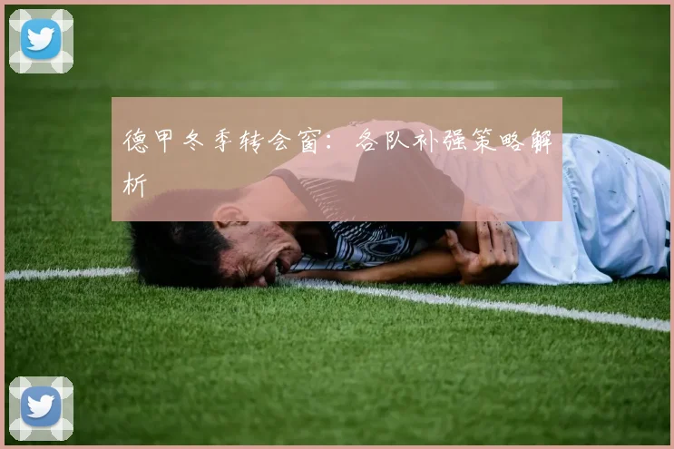 德甲冬季转会窗：各队补强策略解析