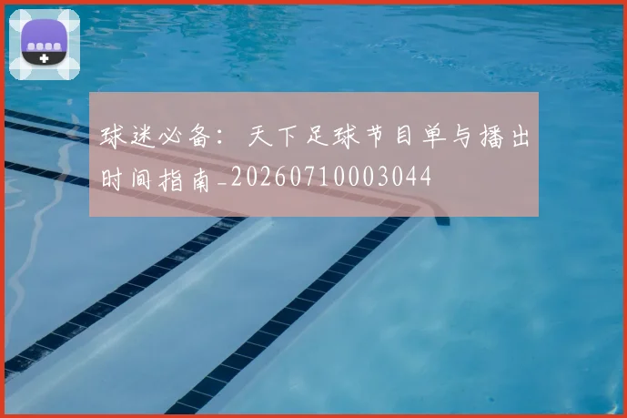 球迷必备：天下足球节目单与播出时间指南_20260710003044