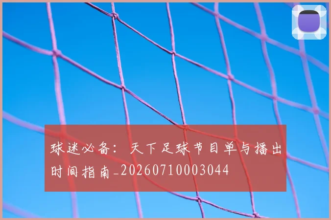 球迷必备:天下足球节目单与播出时间指南_20260710003044