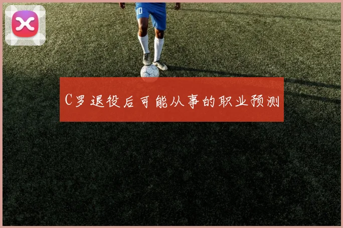 C罗退役后可能从事的职业预测