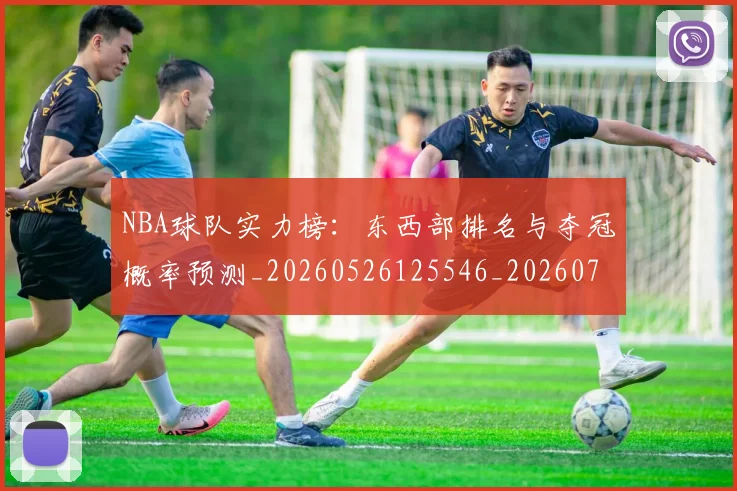 NBA球队实力榜:东西部排名与夺冠概率预测_20260526125546_20260702171118