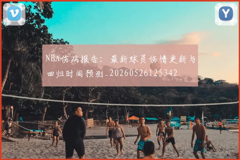 NBA伤病报告:最新球员伤情更新与回归时间预测_20260526125342