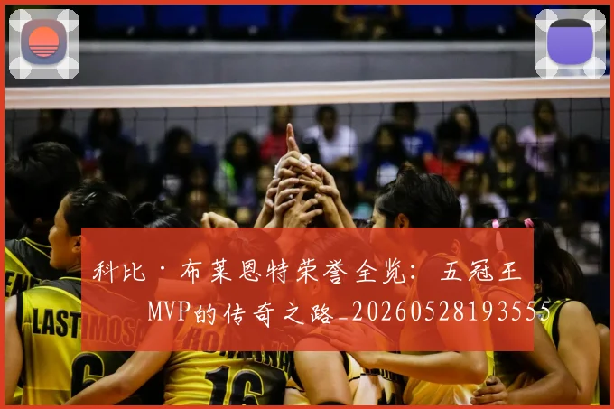 科比·布莱恩特荣誉全览：五冠王与MVP的传奇之路_20260528193555