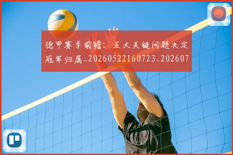 德甲赛季前瞻：五大关键问题决定冠军归属_20260522160723_20260704173548_20260722162340