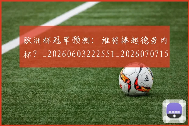 欧洲杯冠军预测:谁将捧起德劳内杯?_20260603222551_20260707152312