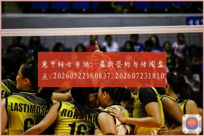 意甲转会市场:最新签约与传闻盘点_20260522160837_20260723181001