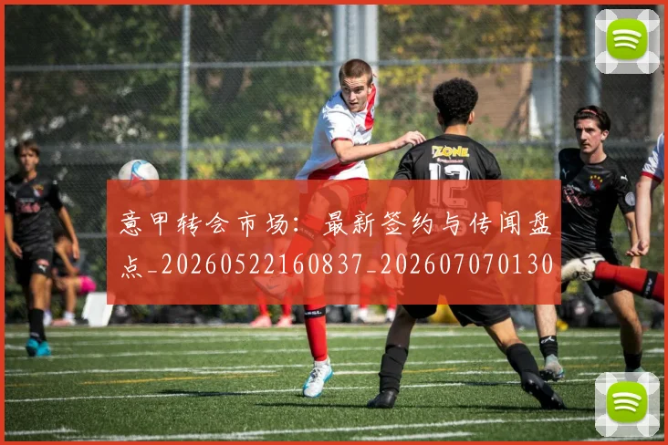 意甲转会市场:最新签约与传闻盘点_20260522160837_20260707013041