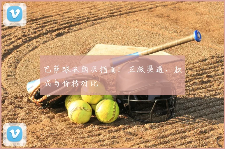巴萨球衣购买指南:正版渠道、款式与价格对比