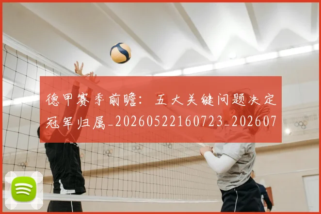 德甲赛季前瞻：五大关键问题决定冠军归属_20260522160723_20260704173548_20260722162340