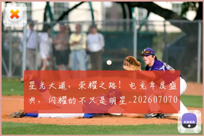 星光大道,荣耀之路!电竞年度盛典,闪耀的不只是明星_20260707021146_20260731172235